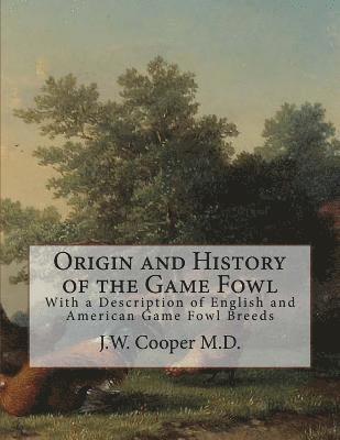 Origin and History of the Game Fowl: With a Description of English and American Game Fowl Breeds 1