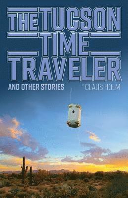 The Tucson Time Traveler: and Other Stories 1
