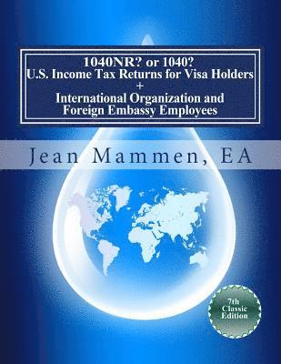 1040NR? or 1040? U.S. Income Tax Returns for Visa Holders +: International Organization and Foreign Embassy Employees Seventh Edition 1