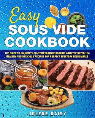 Easy Sous Vide Cookbook: The Guide to Gourmet Low-Temperature Cooking with Top Rated 100 Healthy and Delicious Recipes for Perfect Everyday Home Meals 1