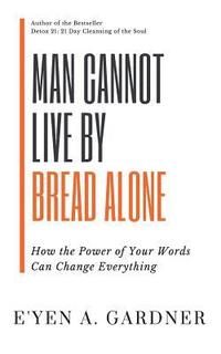 bokomslag Man Cannot Live By Bread Alone: How the Power of Your Words Can Change Everything