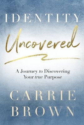 Identity Uncovered: A Journey to Discovering Your true Purpose 1