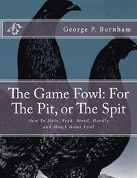 bokomslag The Game Fowl: For The Pit, or The Spit: How To Mate, Feed, Breed, Handle and Match Game Fowl