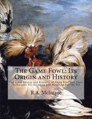 bokomslag The Game Fowl: Its Origin and History: The Great Strains and Breeders of Game Fowl and Their Techniques For Breeding and Handling For