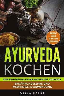 bokomslag Ayurveda kochen: Eine Einführung in das Kochen mit Ayurveda. Ernährungslehre und medizinische Anwendung. Inklusive vieler Rezepte zum nachmachen.