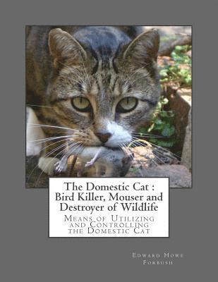 The Domestic Cat: Bird Killer, Mouser and Destroyer of Wildlife: Means of Utilizing and Controlling the Domestic Cat 1