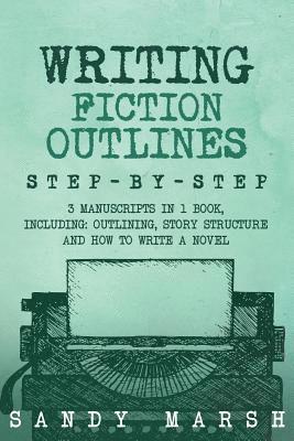 Sandy Marsh - Writing Fiction Outlines: Step-by-Step - 3 Manuscripts in 1 Book - Essential Fiction Outline, Novel Outline and Fiction Book Outlining Tricks An, Häftad
