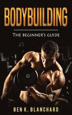 Bodybuilding: A Beginner's Guide to Bodybuilding 1