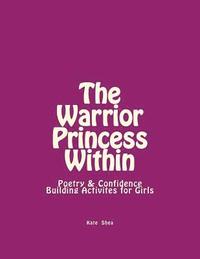 bokomslag The Warrior Princess Within: Poetry & Confidence-Building Activites for Girls