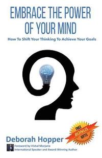 bokomslag Embrace the Power of Your Mind: How to Shift Your Thinking to Achieve Your Goals