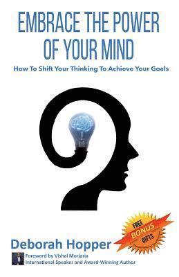 Embrace the Power of Your Mind: How to Shift Your Thinking to Achieve Your Goals 1