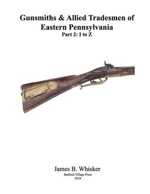 James B. Whisker - Gunsmiths and Allied Tradesmen of Eastern Pennsylvania: Volume 2, I to Z, Häftad