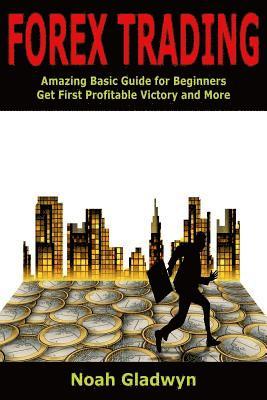 Forex Trading: Amazing Basic Guide for Beginners Get First Profitable Victory and More 1