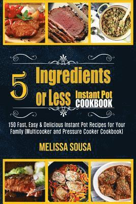 Melissa Sousa - Instant Pot Cookbook-5 Ingredients or Less Instant Pot Cookbook: 150 Fast, Easy & Delicious Instant Pot Recipes for Your Family (Multicooker and Press, Häftad