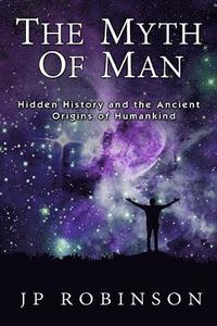 bokomslag The Myth of Man: Hidden History and the Ancient Origins of Humankind