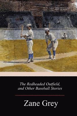 Zane Grey - The Redheaded Outfield, and Other Baseball Stories, Häftad