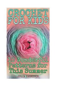 bokomslag Crochet for Kids: 10 Wonderful Patterns for This Summer: (Crochet Patterns, Crochet Stitches)