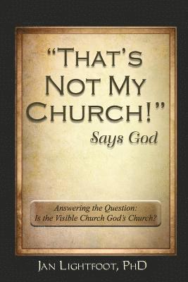 Jan Lightfoot Phd - "That's Not My Church!" Says God: Answering the Question: Is the Visible Church God's Church?, Häftad. Tillgänglighet: Lägg i varukorg
