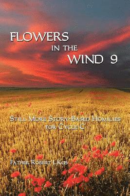 Flowers in the Wind 9: Still More Story-Based Homilies for Cycle C 1