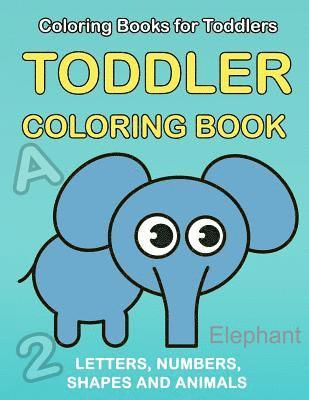 Toddler Coloring Book: Numbers Colors Shapes: Baby Activity Book for Kids Age 1-3, Boys or Girls, for Their Fun Early Learning of First Easy 1