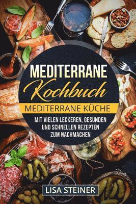 bokomslag Mediterrane Kochbuch: Mediterrane Küche. Mit vielen leckeren, gesunden und schnellen Rezepten zum Nachmachen.