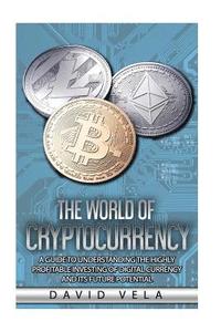 bokomslag The World of Cryptocurrency: A Guide to Understanding the Highly Profitable Investing of Digital Currency and its Future Potential