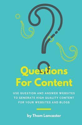 Questions For Content: Use Question and Answer websites to generate high quality content for your websites and blogs 1