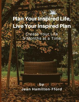 Plan Your Inspired Life, Live Your Inspired Plan: Create Your Life 3-Months at a Time 1
