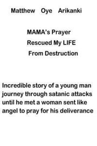 bokomslag MAMA'S Prayer Rescued My Life from Destruction: Incredible story of a young journey through satanic attack but he met a woman who prayed for his deliv