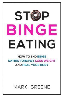 Mark Greene - Stop Binge Eating: How To End Binge Eating Forever, Lose Weight and Heal Your Body, Häftad