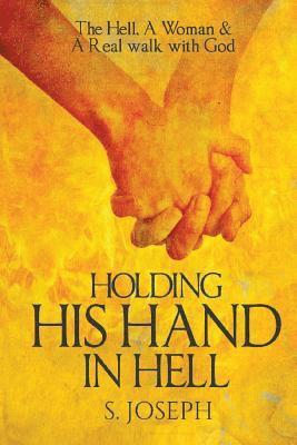 Holding His Hand in Hell: The Hell, A Woman & A Real walk with God 1