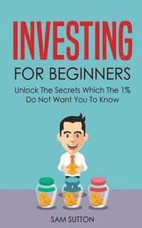 bokomslag Investing for Beginners: Unlock The Secrets Which The 1% Do Not Want You To Know