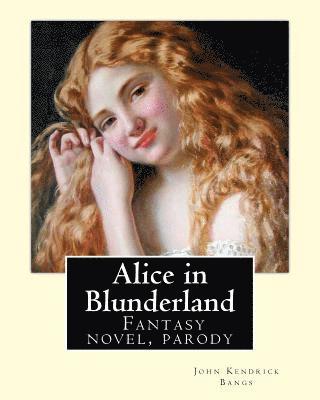 Alice in Blunderland By: John Kendrick Bangs, Illuistrated By: Albert Levering 1869-1929: Alice in Blunderland: An Iridescent Dream is a novel 1