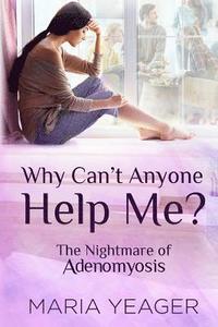 bokomslag Why Can't Anyone Help Me?: The Nightmare of Adenomyosis