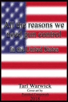 Tarl Warwick - All The Reasons Why We Need Gun Control: In the United States, Häftad
