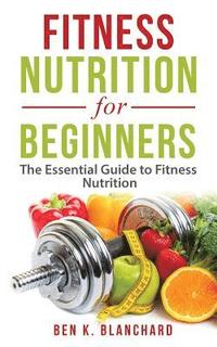 bokomslag Fitness Nutrition for Beginners: The Essential Guide to Fitness Nutrition