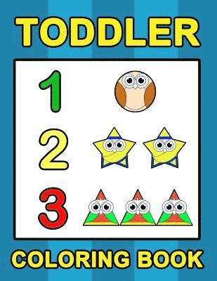 Toddler Coloring Book: Numbers Colors Shapes: Baby Activity Book for Kids Age 1-3, Boys or Girls, for Their Fun Early Learning of First Easy 1