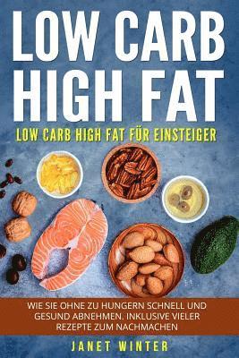 Low Carb High Fat: Low Carb High Fat für Einsteiger. Wie Sie ohne zu hungern schnell und gesund abnehmen. Inklusive vieler Rezepte zum Na 1