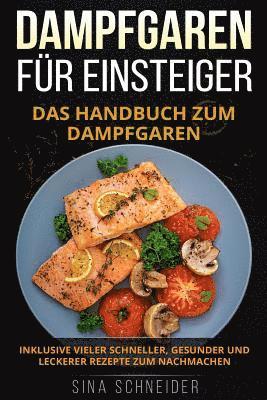 bokomslag Dampfgaren für Einsteiger: Das Handbuch zum Dampfgaren. Inklusive vieler schneller, gesunder und leckerer Rezepte zum Nachmachen.
