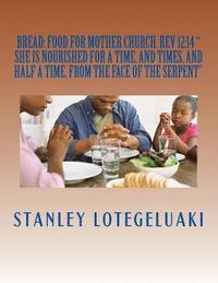 bokomslag Bread: Food for Mother Church: REV 12:14 'she Is Nourished for a Time, and Times, and Half a Time, from the Face of the Serpe