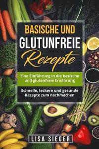 bokomslag Basische und glutenfreie Rezepte: Eine Einführung in die basische und glutenfreie Ernährung. Schnelle, leckere und gesunde Rezepte zum nachmachen.