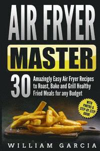 bokomslag Air Fryer Master: 30 Amazingly Easy Air Fryer Recipes to Roast, Bake and Grill Healthy Fried Meals for any Budget