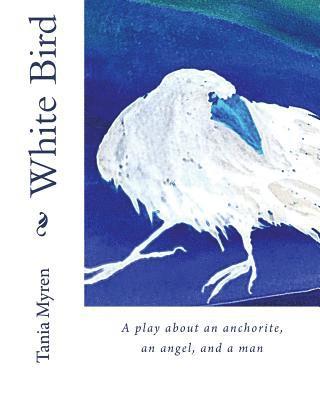 White Bird: A play about an anchorite, an angel, and a man 1