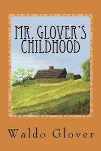 bokomslag Mr. Glover's Childhood: How Vermont Rural Life in the 1880s and 1890s Looked to a Boy of That Era