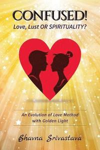 bokomslag Confused! Love, Lust or Spirituality?: "An Evolution of Love Method with Bhavna's Golden Light "