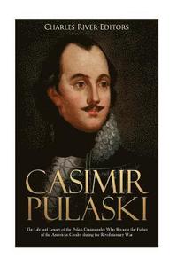 bokomslag Casimir Pulaski: The Life and Legacy of the Polish Commander Who Became the Father of the American Cavalry during the Revolutionary War