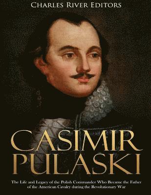 bokomslag Casimir Pulaski: The Life and Legacy of the Polish Commander Who Became the Father of the American Cavalry during the Revolutionary War