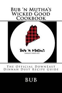 bokomslag Bub 'n Mutha's Wicked Good Cookbook: The Official DownEast Dinnah Dust Recipe Guide