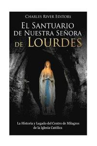 bokomslag El Santuario de Nuestra Señora de Lourdes: La Historia y Legado del Centro de Milagros de la Iglesia Católica