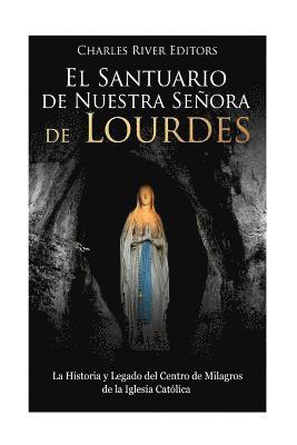 El Santuario de Nuestra Señora de Lourdes: La Historia y Legado del Centro de Milagros de la Iglesia Católica 1